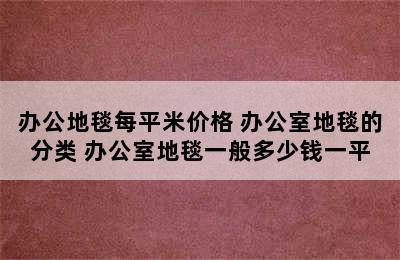 办公地毯每平米价格 办公室地毯的分类 办公室地毯一般多少钱一平